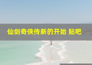 仙剑奇侠传新的开始 贴吧